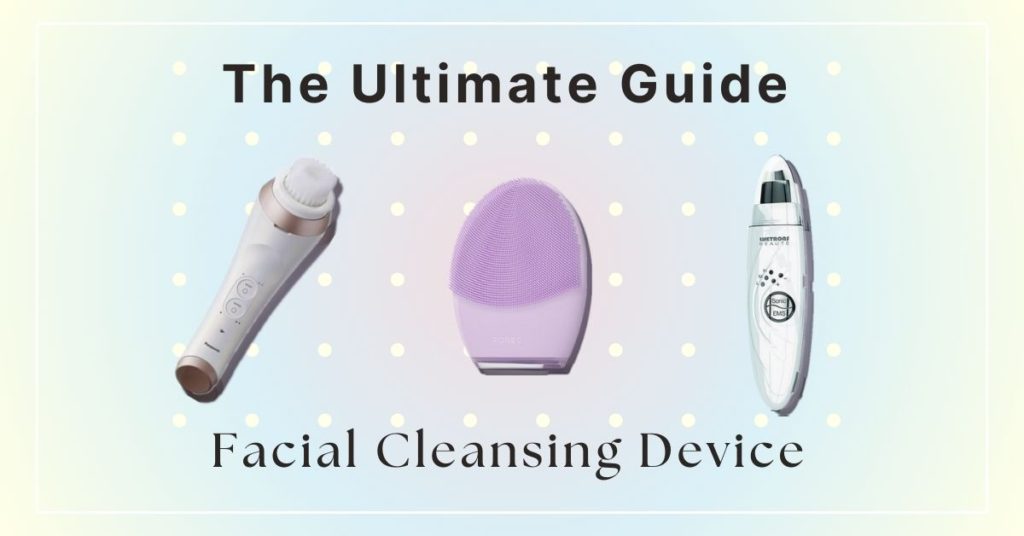 The ultimate guide for Facial Cleansing Device
